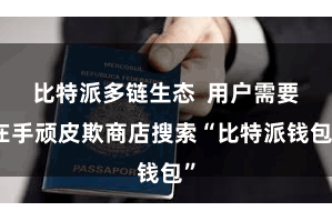 比特派多链生态 用户需要在手顽皮欺商店搜索“比特派钱包”