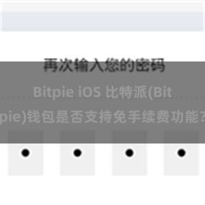 Bitpie iOS 比特派(Bitpie)钱包是否支持免手续费功能？