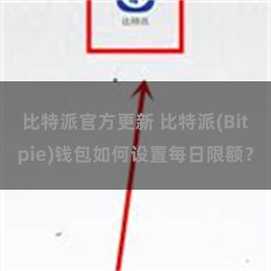 比特派官方更新 比特派(Bitpie)钱包如何设置每日限额？