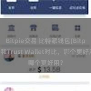 Bitpie交易 比特派钱包(Bitpie)和Trust Wallet对比，哪个更好用？