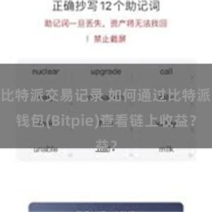 比特派交易记录 如何通过比特派钱包(Bitpie)查看链上收益？