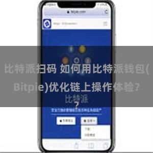 比特派扫码 如何用比特派钱包(Bitpie)优化链上操作体验？