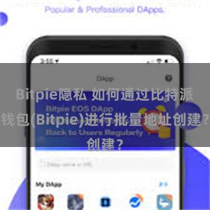 Bitpie隐私 如何通过比特派钱包(Bitpie)进行批量地址创建？