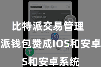 比特派交易管理  比特派钱包赞成IOS和安卓系统
