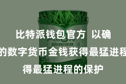 比特派钱包官方  以确保用户的数字货币金钱获得最猛进程的保护