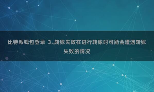 比特派钱包登录  3. 转账失败在进行转账时可能会遭遇转账失败的情况